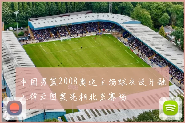 中国男篮2008奥运主场球衣设计融入祥云图案亮相北京赛场