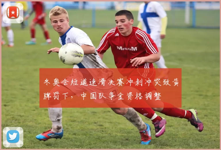 冬奥会短道速滑决赛冲刺冲突致黄牌罚下，中国队争金资格调整