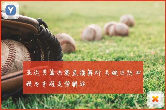 亚运男篮决赛直播解析 关键攻防回顾与夺冠走势解读