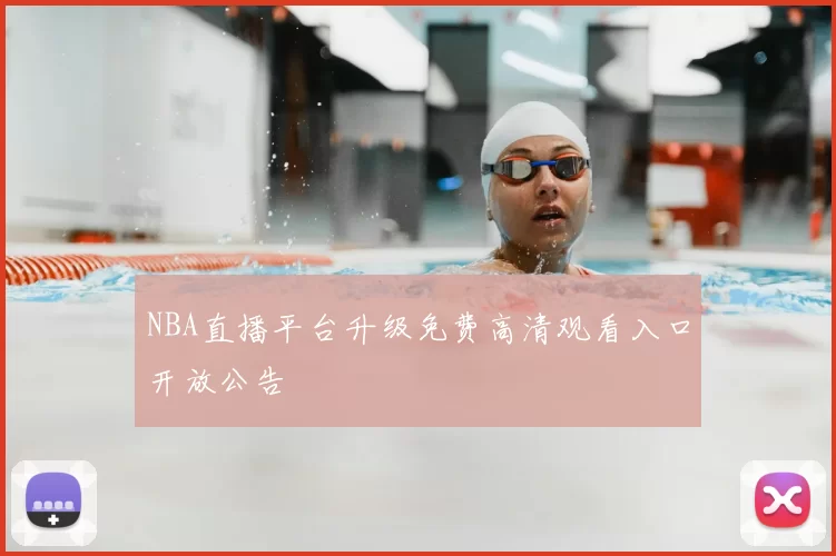 NBA直播平台升级免费高清观看入口开放公告