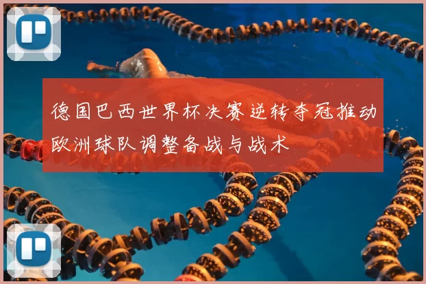 德国巴西世界杯决赛逆转夺冠推动欧洲球队调整备战与战术