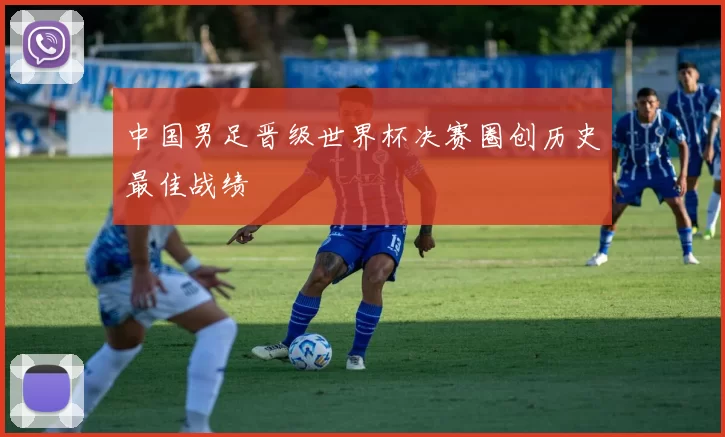 中国男足晋级世界杯决赛圈创历史最佳战绩