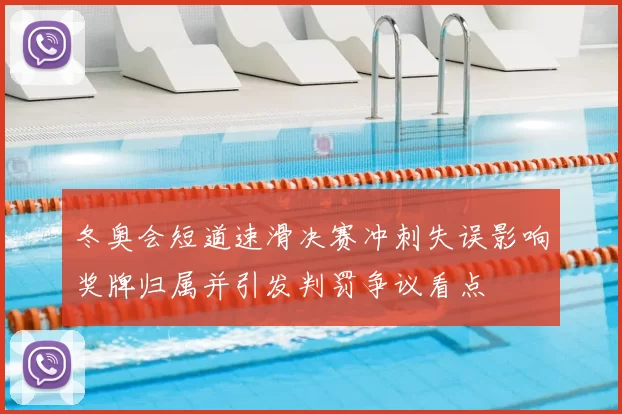 冬奥会短道速滑决赛冲刺失误影响奖牌归属并引发判罚争议看点